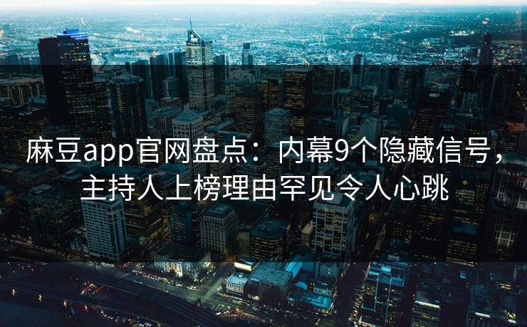 麻豆app官网盘点：内幕9个隐藏信号，主持人上榜理由罕见令人心跳
