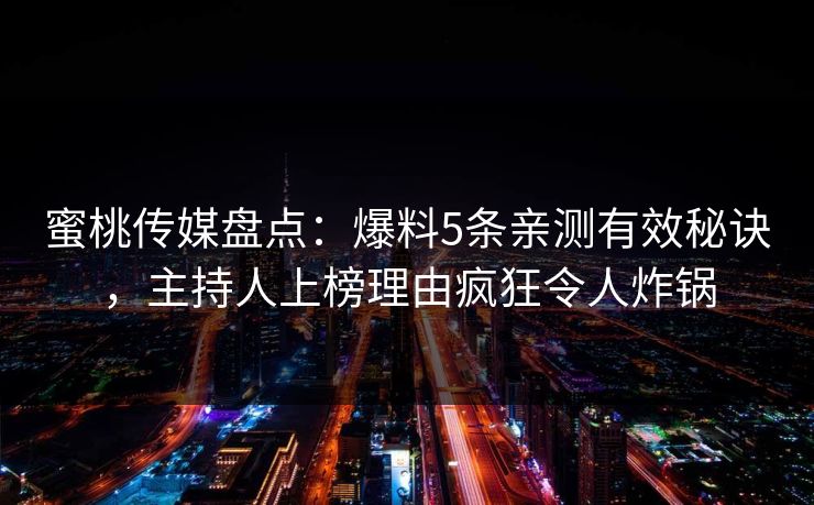 蜜桃传媒盘点:爆料5条亲测有效秘诀,主持人上榜理由疯狂令人炸锅 蜜桃传媒盘点:爆料5条亲测有效秘诀,主持人上榜理由疯狂令人炸锅