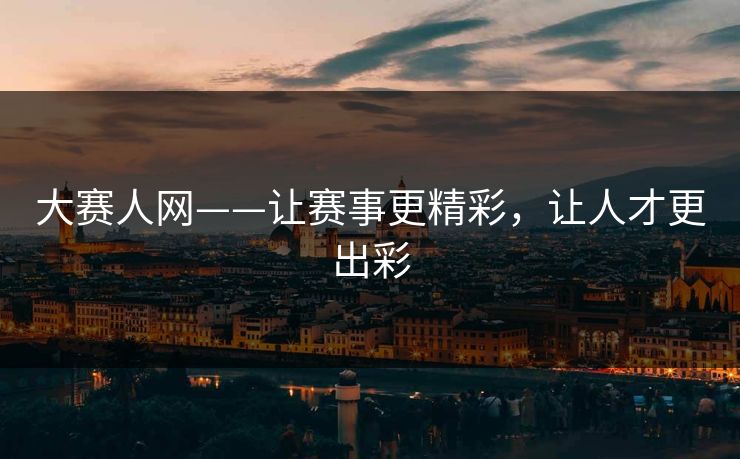 大赛人网——让赛事更精彩，让人才更出彩