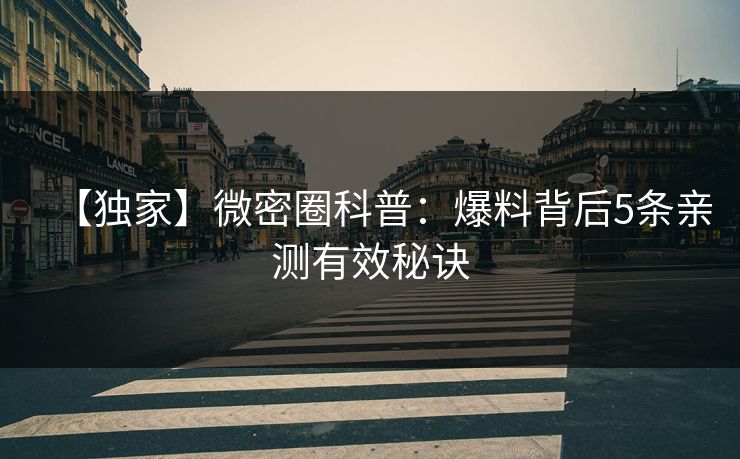 【独家】微密圈科普：爆料背后5条亲测有效秘诀