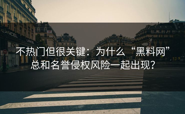 不热门但很关键:为什么“黑料网”总和名誉侵权风险一起出现? 不热门但很关键:为什么“黑料网”总和名誉侵权风险一起出现?