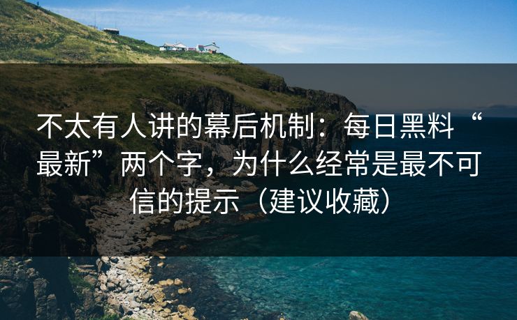 不太有人讲的幕后机制:每日黑料“最新”两个字,为什么经常是最不可信的提示(建议收藏) 不太有人讲的幕后机制:每日黑料“最新”两个字,为什么经常是最不可信的提示(建议收藏)