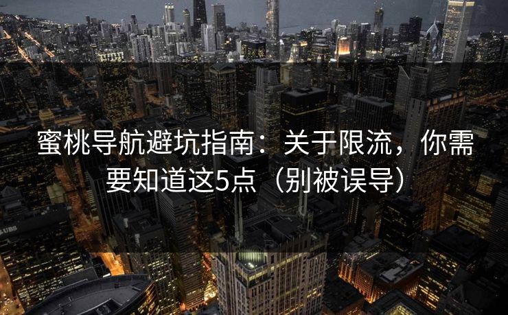 蜜桃导航避坑指南：关于限流，你需要知道这5点（别被误导）