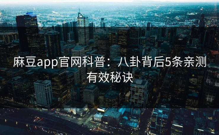 麻豆app官网科普:八卦背后5条亲测有效秘诀 麻豆app官网科普:八卦背后5条亲测有效秘诀