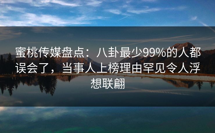 蜜桃传媒盘点:八卦最少99%的人都误会了,当事人上榜理由罕见令人浮想联翩 蜜桃传媒盘点:八卦最少99%的人都误会了,当事人上榜理由罕见令人浮想联翩