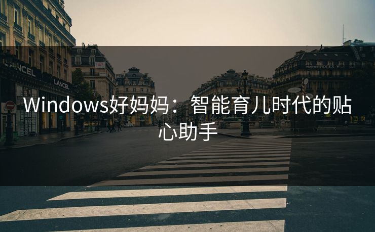 Windows好妈妈：智能育儿时代的贴心助手